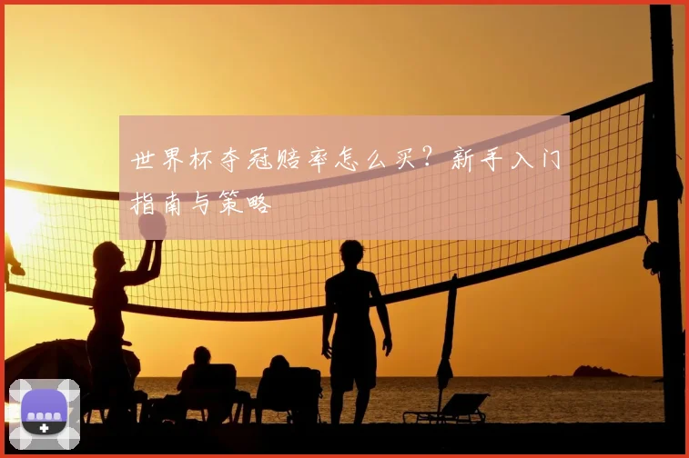 世界杯夺冠赔率怎么买？新手入门指南与策略